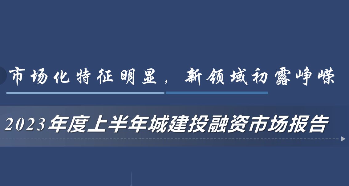 2023年度上半年城建投融资市场报告