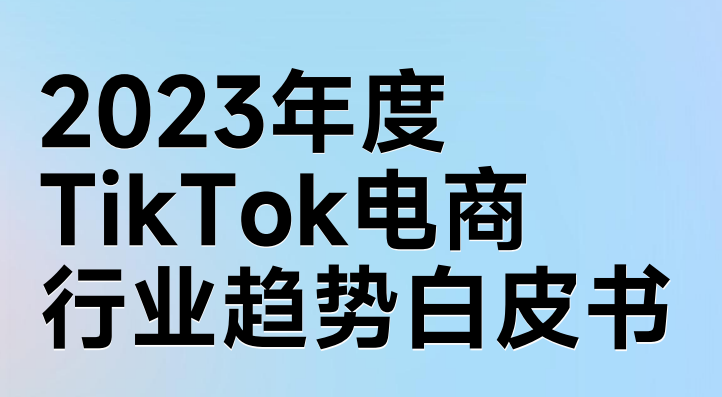 2023年度TikTok电商行业趋势白皮书