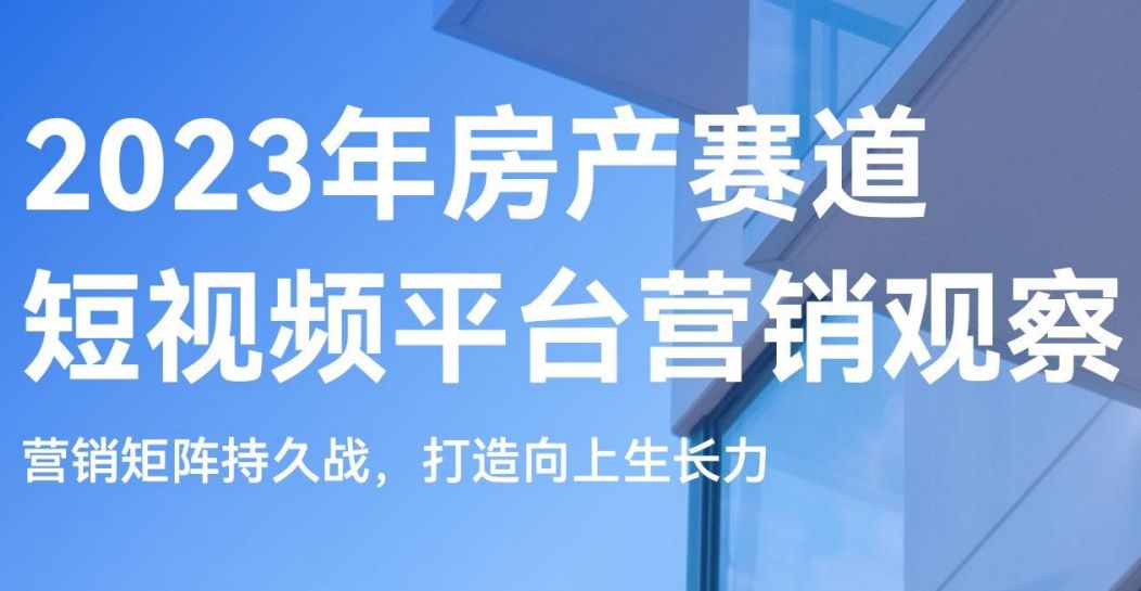 2023年房产赛道短视频平台营销观察报告
