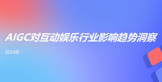 2024年AIGC对互动娱乐行业影响趋势洞察报告