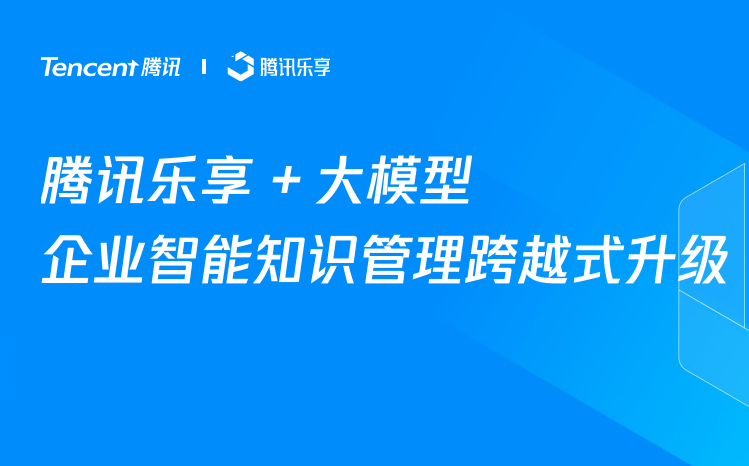 腾讯乐享+大模型-企业智能知识管理跨越式升级