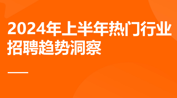 2024年上半年热门行业招聘趋势洞察
