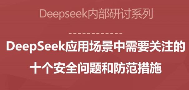 Deepseek应用场景中需要关注的十个安全问题和防范措施