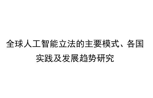 全球人工智能立法的主要模式、各国实践及发展趋势研究