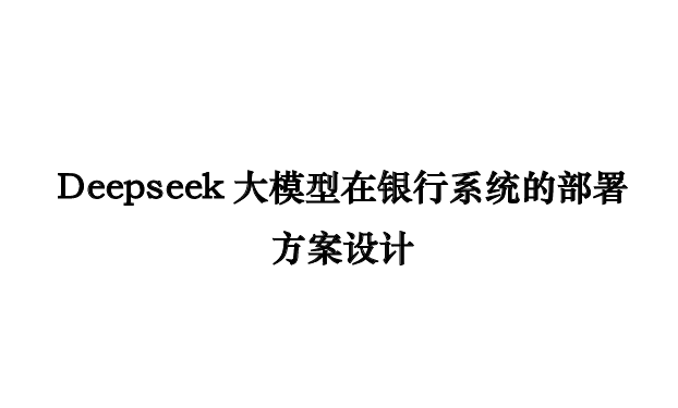 Deepseek大模型在银行系统的部署方案设计