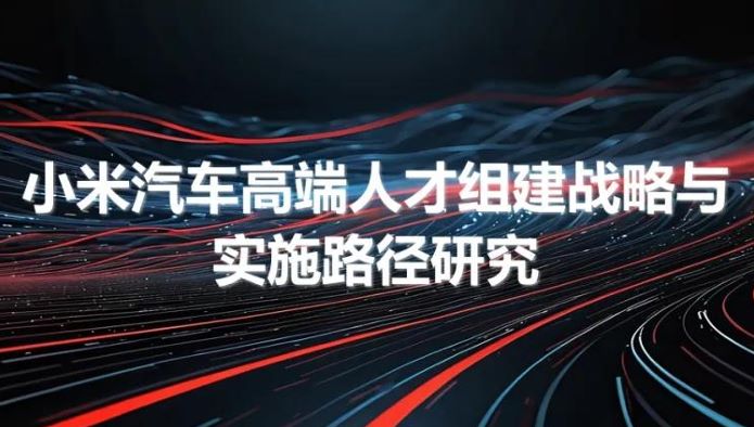 小米汽车高端人才组建战略与实施路径研究