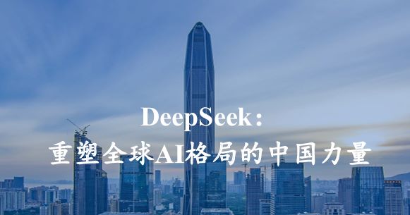 DeepSeek：重塑全球AI格局的中国力量